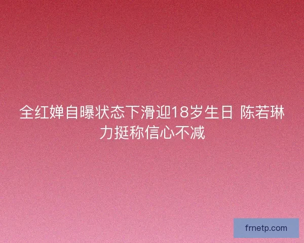 全红婵自曝状态下滑迎18岁生日 陈若琳力挺称信心不减